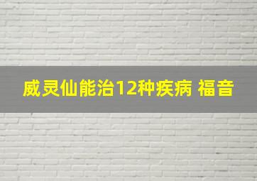 威灵仙能治12种疾病 福音